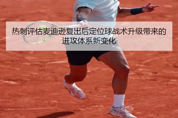 热刺评估麦迪逊复出后定位球战术升级带来的进攻体系新变化