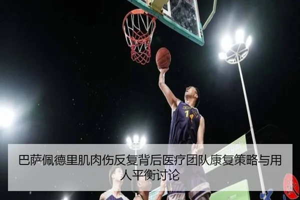 巴萨佩德里肌肉伤反复背后医疗团队康复策略与用人平衡讨论