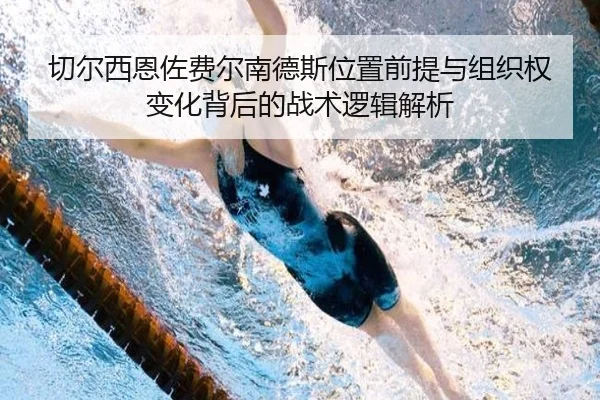 切尔西恩佐费尔南德斯位置前提与组织权变化背后的战术逻辑解析 - kaiyun