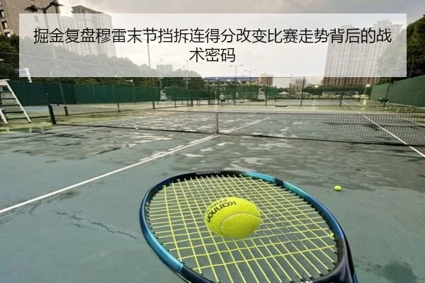 掘金复盘穆雷末节挡拆连得分改变比赛走势背后的战术密码 - kaiyun