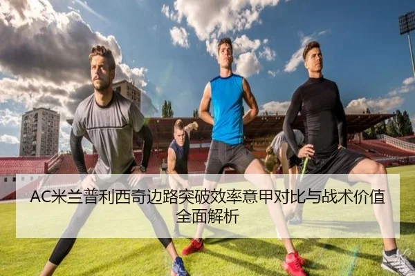 AC米兰普利西奇边路突破效率意甲对比与战术价值全面解析