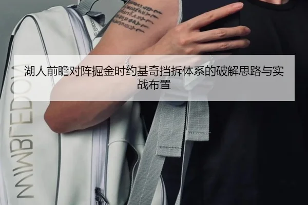 湖人前瞻对阵掘金时约基奇挡拆体系的破解思路与实战布置 - kaiyun