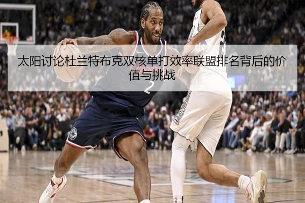太阳讨论杜兰特布克双核单打效率联盟排名背后的价值与挑战 - kaiyun