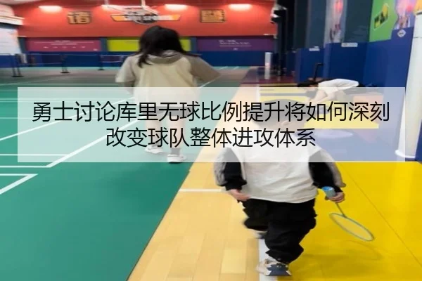 勇士讨论库里无球比例提升将如何深刻改变球队整体进攻体系 - kaiyun