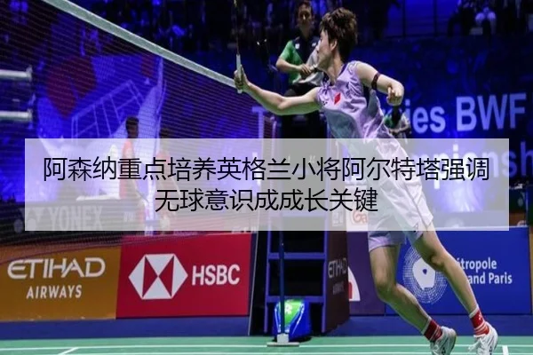 阿森纳重点培养英格兰小将阿尔特塔强调无球意识成成长关键